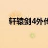 軒轅劍4外傳（關于軒轅劍4外傳的介紹）