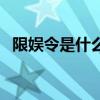 限娛令是什么（關于限娛令是什么的介紹）