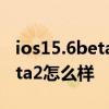 ios15.6beta2描述文件下載地址 iOS15.6Beta2怎么樣 