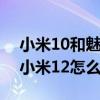 小米10和魅族17和榮耀30哪個好 榮耀70和小米12怎么選擇 