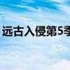 遠古入侵第5季（關于遠古入侵第5季的介紹）