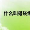 什么叫骨灰級（關于什么叫骨灰級的介紹）