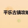 平樂古鎮攻略（關于平樂古鎮攻略的介紹）