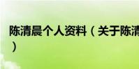 陳清晨個人資料(關于陳清晨個人資料的介紹)
