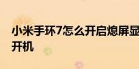 小米手環7怎么開啟熄屏顯示 小米手環7怎么開機