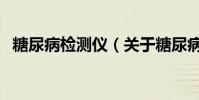 糖尿病檢測儀(關于糖尿病檢測儀的介紹)