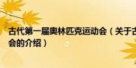古代第一屆奧林匹克運動會(關于古代第一屆奧林匹克運動會的介紹)