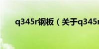 q345r鋼板(關于q345r鋼板的介紹)