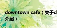 downtown cafe(關于downtown cafe的介紹)