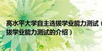 高水平大學自主選拔學業能力測試(關于高水平大學自主選拔學業能力測試的介紹)