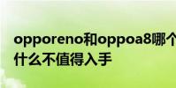 opporeno和oppoa8哪個好 opporeno8為什么不值得入手