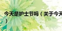 今天是護士節嗎(關于今天是護士節嗎的介紹)
