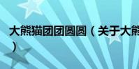 大熊貓團團圓圓(關于大熊貓團團圓圓的介紹)