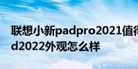 聯想小新padpro2021值得買嗎 聯想小新Pad2022外觀怎么樣