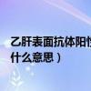 乙肝表面抗體陽性是什么意思hbsag（乙肝表面抗體陽性是什么意思）