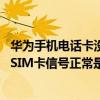 華為手機電話卡沒有信號怎么回事（華為P8電話打不進來但SIM卡信號正常是怎么回事）