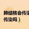 肺結核會傳染嗎會通過碗筷傳染嗎（肺結核會傳染嗎）