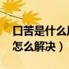 口苦是什么原因怎么辦啊（口苦是什么原因 怎么解決）
