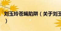 劉玉玲蒼蠅陷阱(關于劉玉玲蒼蠅陷阱的介紹)