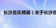 長沙音樂頻道(關于長沙音樂頻道的介紹)