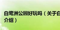 白鷺洲公園好玩嗎(關于白鷺洲公園好玩嗎的介紹)