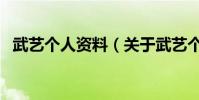 武藝個人資料(關于武藝個人資料的介紹)
