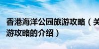 香港海洋公園旅游攻略(關于香港海洋公園旅游攻略的介紹)