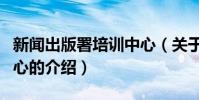 新聞出版署培訓中心(關于新聞出版署培訓中心的介紹)