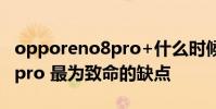 opporeno8pro+什么時候上市 opporeno8pro 最為致命的缺點