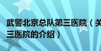 武警北京總隊第三醫院(關于武警北京總隊第三醫院的介紹)