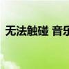 無法觸碰 音樂（關于無法觸碰 音樂的介紹）