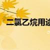 二氯乙烷用途（關于二氯乙烷用途的介紹）