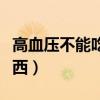 高血壓不能吃哪種蔬菜（高血壓不能吃哪些東西）