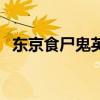 東京食尸鬼英（關于東京食尸鬼英的介紹）