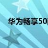 華為暢享50配置 華為暢享50有什么配色 
