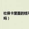 社保卡里面的錢可以取出來嗎（社保卡里面的錢可以取出來嗎）