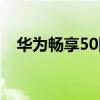 華為暢享50圖片價格 華為暢享50多少錢 