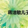 蔣潔敏兒子（關于蔣潔敏兒子的介紹）