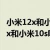 小米12x和小米10s哪個外放音質更好 小米12x和小米10s哪個好 