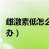 雌激素低怎么辦最快的方法升（雌激素低怎么辦）
