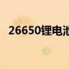 26650鋰電池（關于26650鋰電池的介紹）