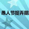 愚人節捉弄朋友的圖片（愚人節捉弄人的話）