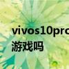 vivos10pro玩游戲卡嗎 vivos12pro適合打游戲嗎 