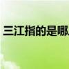 三江指的是哪三江并流（三江指的是哪三江）