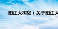 陽江大樹島(關于陽江大樹島的介紹)