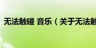 無法觸碰 音樂(關于無法觸碰 音樂的介紹)
