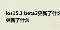 ios15.1 beta2更新了什么 iOS15.6 Beta 2更新了什么