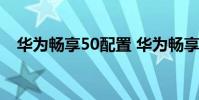 華為暢享50配置 華為暢享50有什么配色
