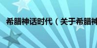 希臘神話時代(關于希臘神話時代的介紹)
