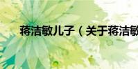 蔣潔敏兒子(關于蔣潔敏兒子的介紹)